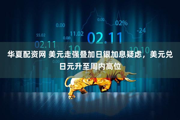 华夏配资网 美元走强叠加日银加息疑虑，美元兑日元升至周内高位