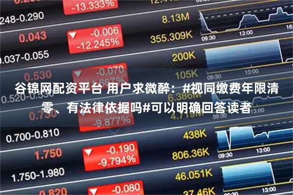 谷锦网配资平台 用户求微醉：#视同缴费年限清零、有法律依据吗#可以明确回答读者