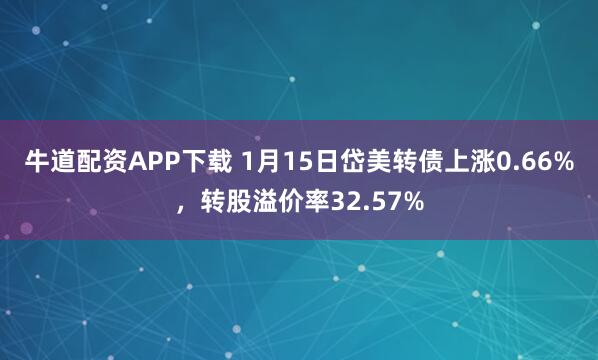 牛道配资APP下载 1月15日岱美转债上涨0.66%，转股溢价率32.57%
