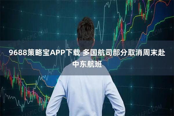 9688策略宝APP下载 多国航司部分取消周末赴中东航班