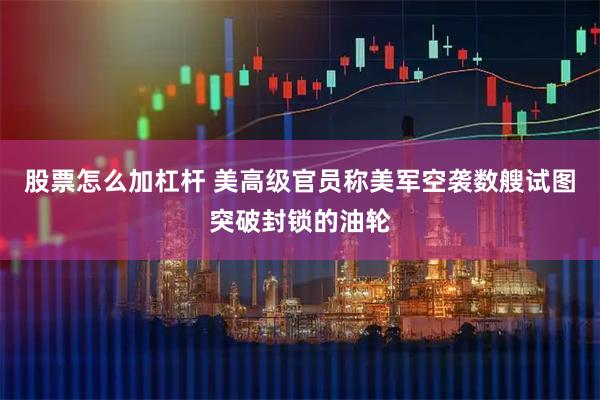 股票怎么加杠杆 美高级官员称美军空袭数艘试图突破封锁的油轮